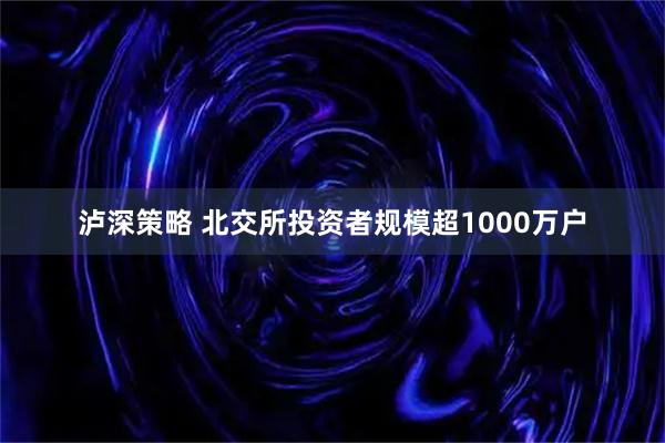 泸深策略 北交所投资者规模超1000万户