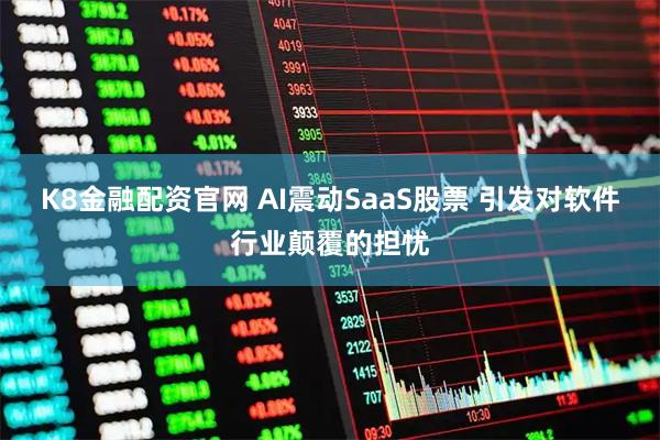 K8金融配资官网 AI震动SaaS股票 引发对软件行业颠覆的担忧