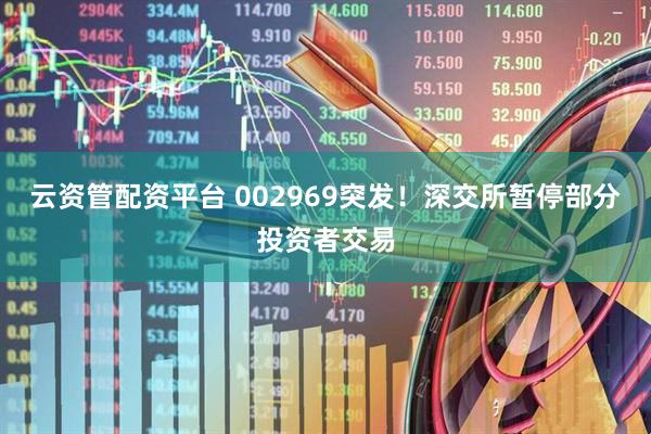 云资管配资平台 002969突发!深交所暂停部分投资者交易