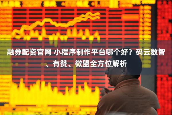 融券配资官网 小程序制作平台哪个好？码云数智、有赞、微盟全方位解析